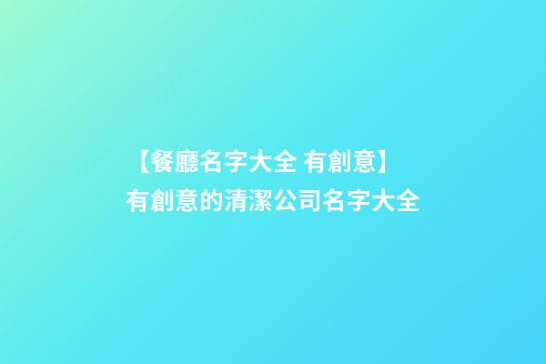 【餐廳名字大全 有創意】有創意的清潔公司名字大全-第1張-公司起名-玄機派